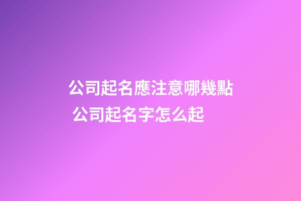 公司起名應注意哪幾點 公司起名字怎么起-第1張-公司起名-玄機派